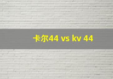 卡尔44 vs kv 44